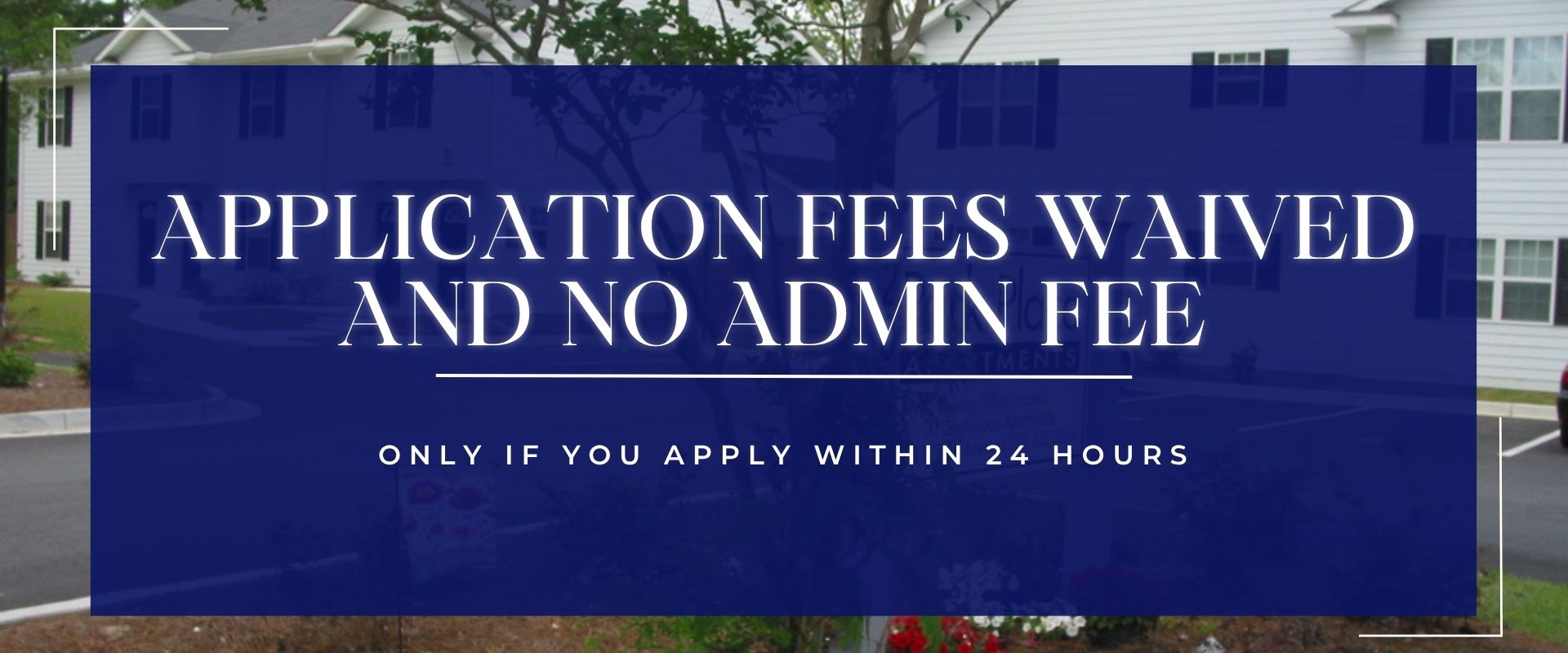 Application Fees Waived and No Admin Fee Only if you apply Within 24 Hours